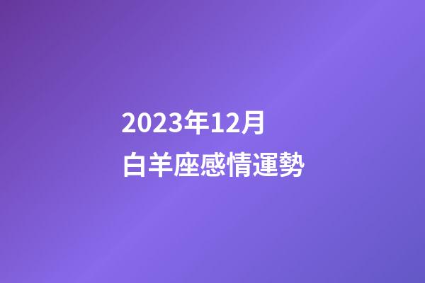 2023年12月白羊座感情運勢-第1張-星座運勢-玄機派