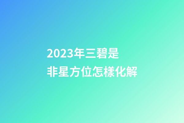 2023年三碧是非星方位怎樣化解