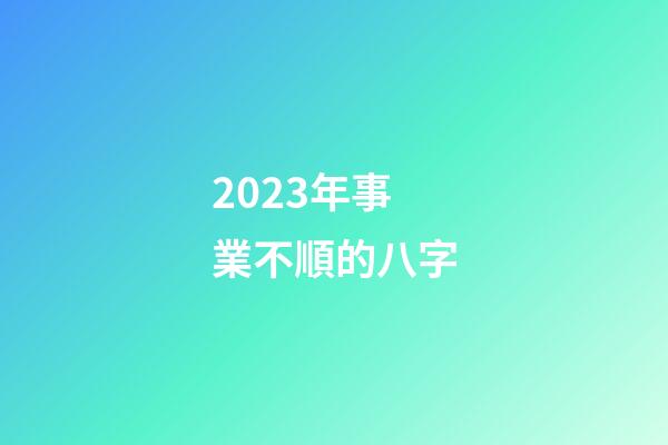 2023年事業不順的八字