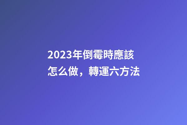 2023年倒霉時應該怎么做，轉運六方法
