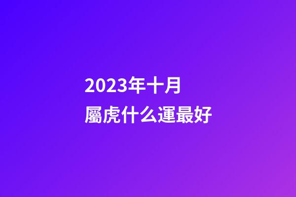 2023年十月屬虎什么運最好