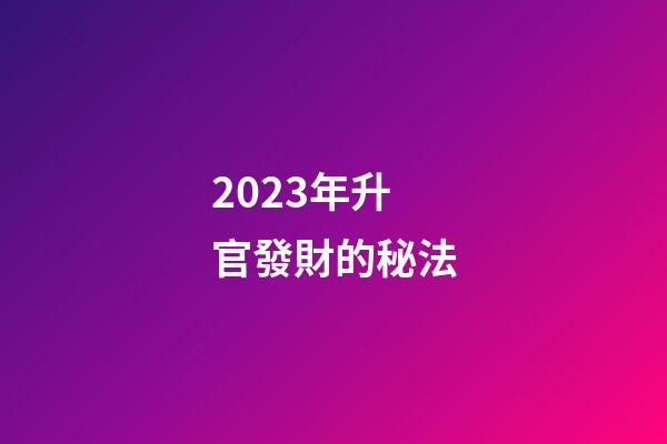 2023年升官發財的秘法