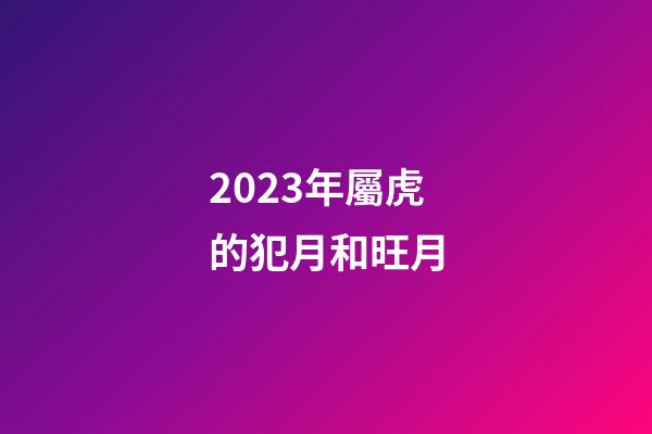 2023年屬虎的犯月和旺月