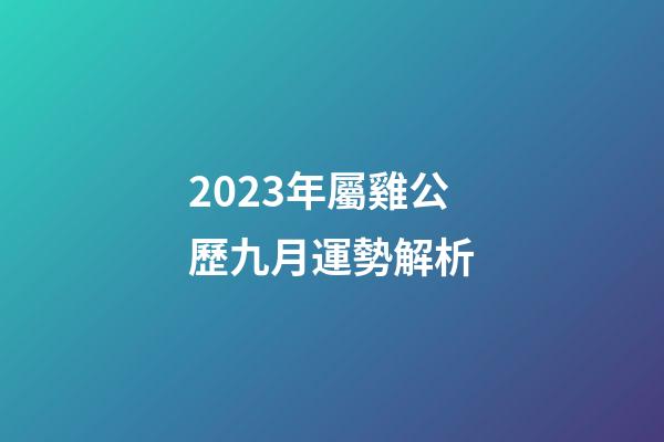 2023年屬雞公歷九月運勢解析