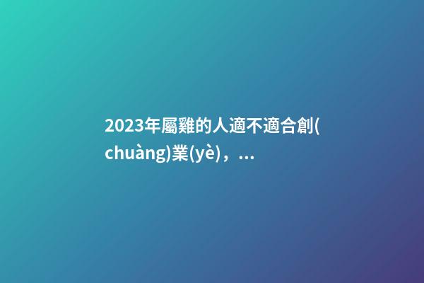 2023年屬雞的人適不適合創(chuàng)業(yè)，做什么生意好