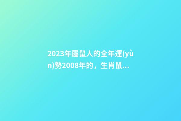 2023年屬鼠人的全年運(yùn)勢2008年的，生肖鼠一生流年運(yùn)勢參考-第1張-觀點(diǎn)-玄機(jī)派