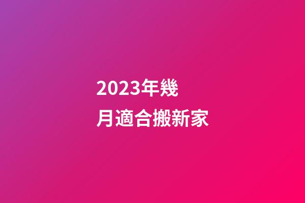 2023年幾月適合搬新家