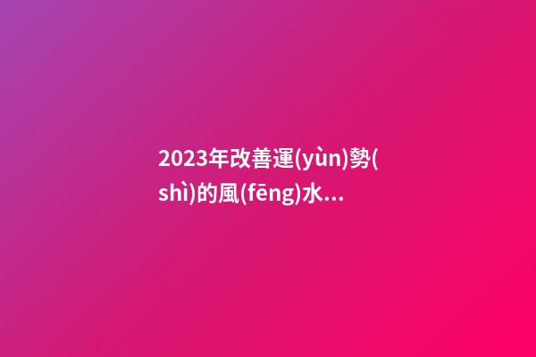 2023年改善運(yùn)勢(shì)的風(fēng)水玄學(xué)