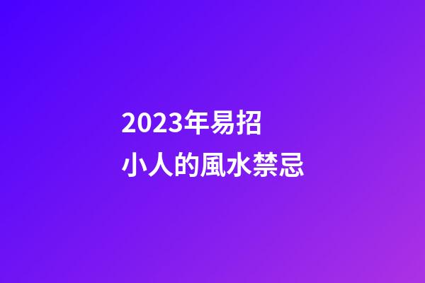 2023年易招小人的風水禁忌