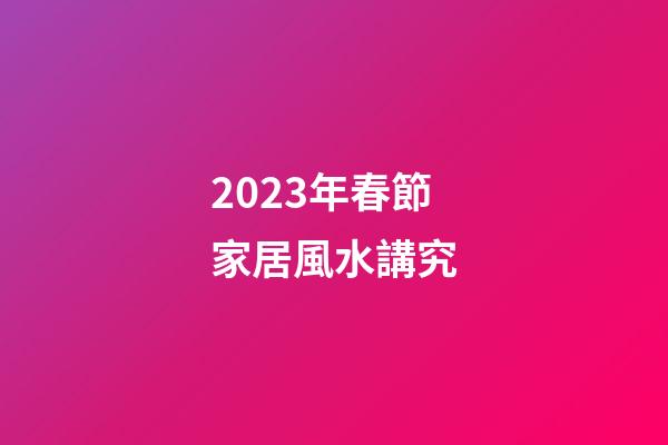 2023年春節家居風水講究