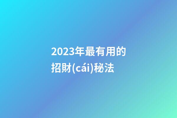 2023年最有用的招財(cái)秘法