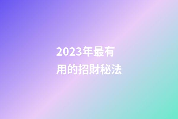 2023年最有用的招財秘法