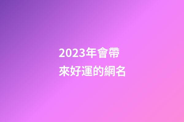 2023年會帶來好運的網名