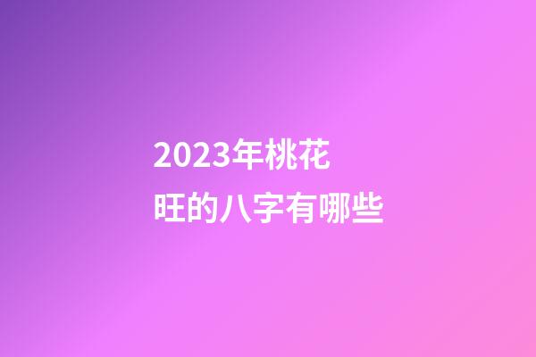 2023年桃花旺的八字有哪些