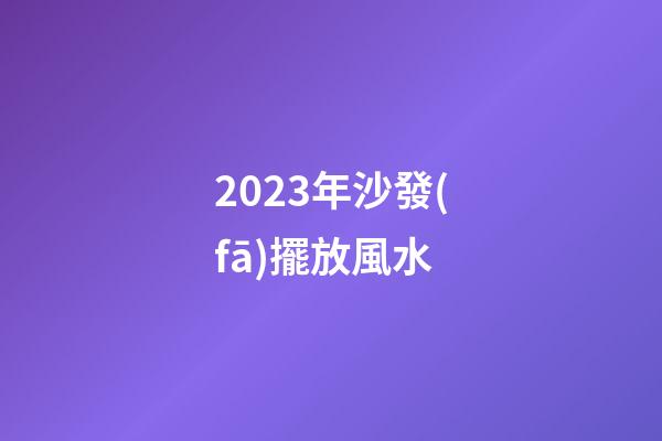 2023年沙發(fā)擺放風水