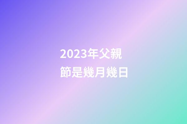 2023年父親節是幾月幾日