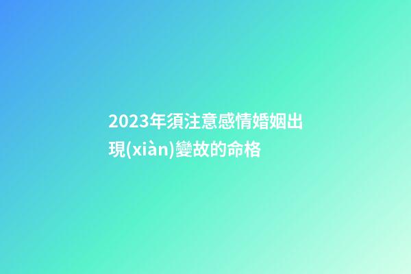 2023年須注意感情婚姻出現(xiàn)變故的命格