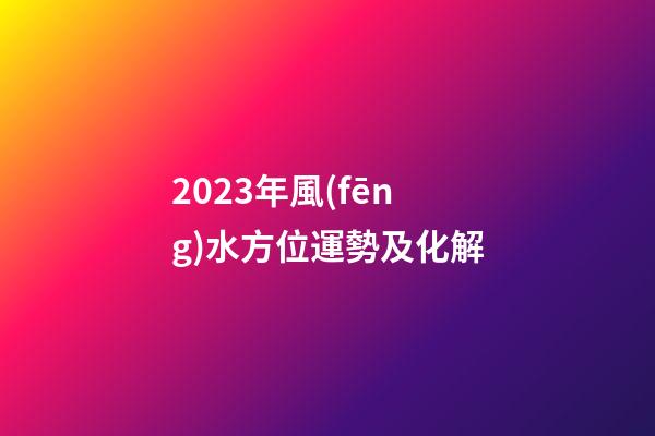 2023年風(fēng)水方位運勢及化解