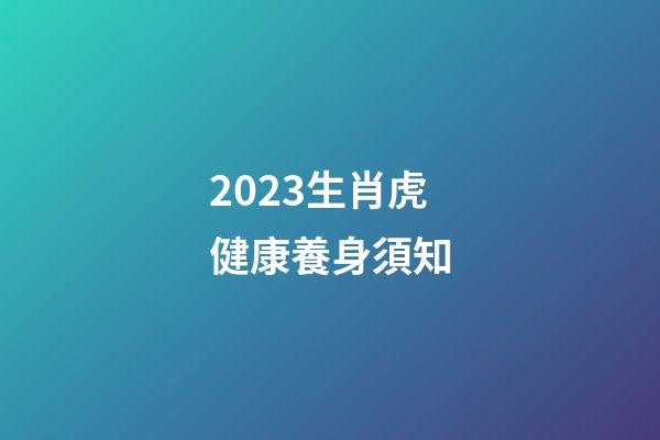 2023生肖虎健康養身須知