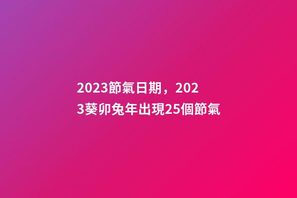 2023節氣日期，2023葵卯兔年出現25個節氣-第1張-觀點-玄機派