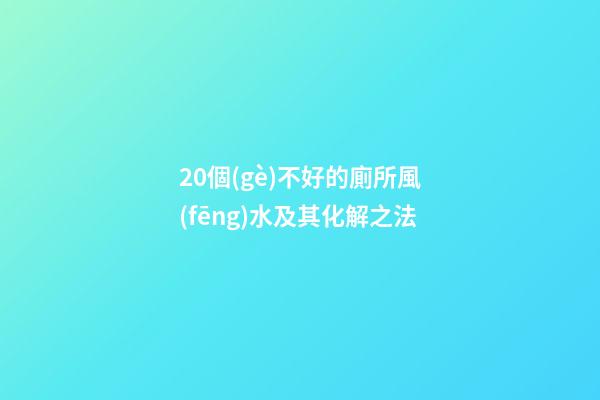 20個(gè)不好的廁所風(fēng)水及其化解之法