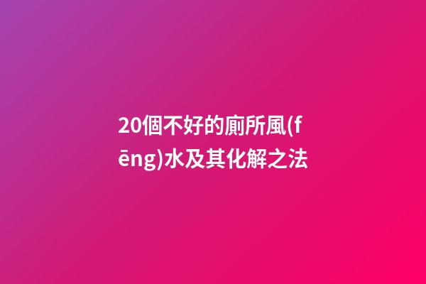 20個不好的廁所風(fēng)水及其化解之法