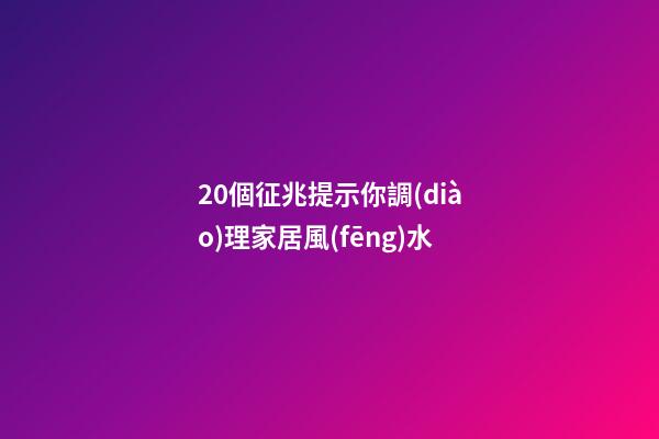 20個征兆提示你調(diào)理家居風(fēng)水