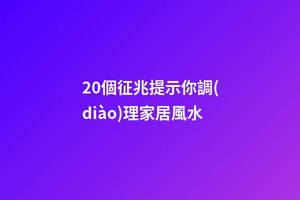 20個征兆提示你調(diào)理家居風水