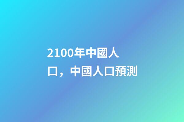 2100年中國人口，中國人口預測-第1張-觀點-玄機派