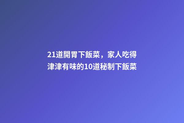 21道開胃下飯菜，家人吃得津津有味的10道秘制下飯菜-第1張-觀點-玄機派