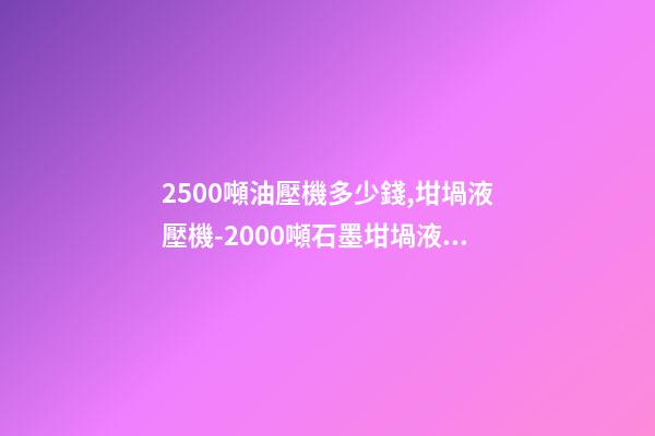 2500噸油壓機多少錢,坩堝液壓機-2000噸石墨坩堝液壓機-第1張-觀點-玄機派