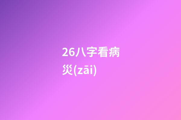 26.八字看病災(zāi)