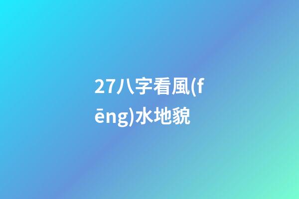 27.八字看風(fēng)水地貌