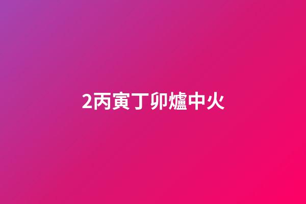2.丙寅丁卯爐中火