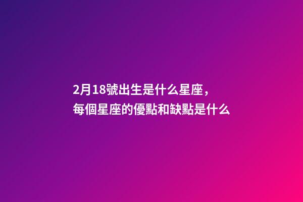 2月18號出生是什么星座，每個星座的優點和缺點是什么-第1張-觀點-玄機派