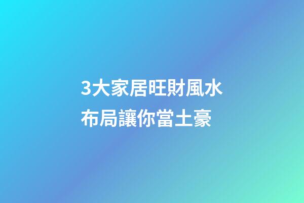 3大家居旺財風水布局讓你當土豪