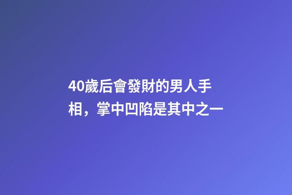 40歲后會發財的男人手相，掌中凹陷是其中之一