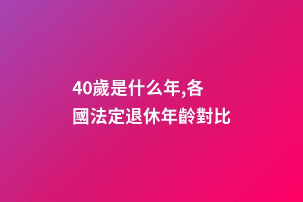 40歲是什么年,各國法定退休年齡對比-第1張-觀點-玄機派