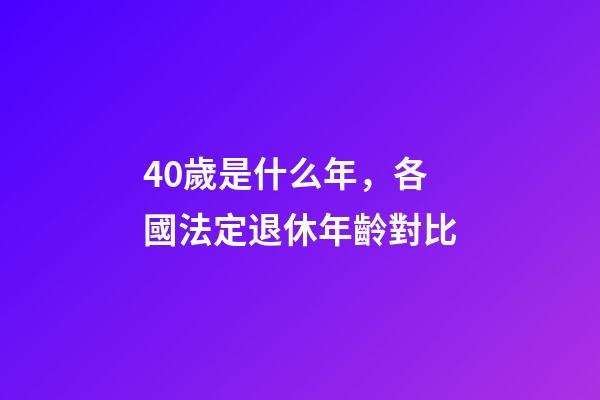 40歲是什么年，各國法定退休年齡對比-第1張-觀點-玄機派