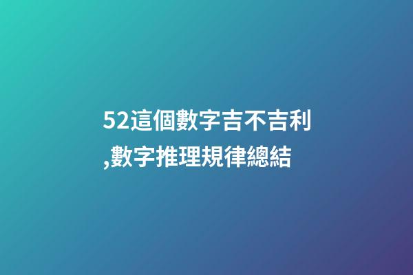52這個數字吉不吉利,數字推理規律總結(二)-第1張-觀點-玄機派