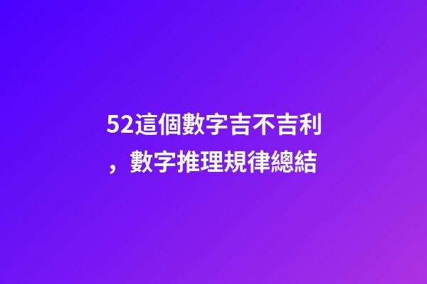 52這個數字吉不吉利，數字推理規律總結(二)