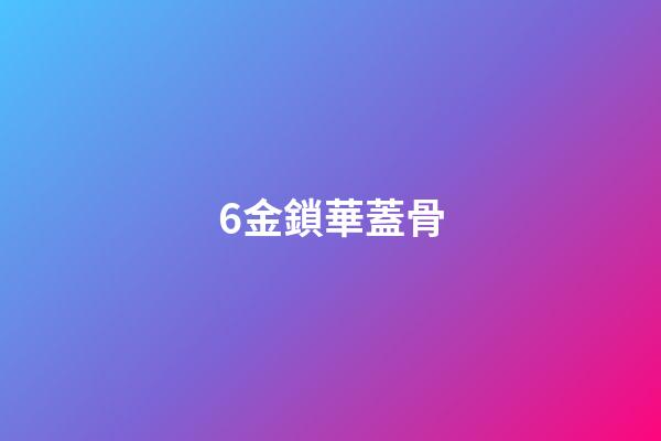6.金鎖華蓋骨