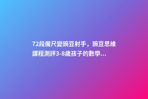 72段魔尺變豌豆射手，豌豆思維課程測評3-8歲孩子的數學思維-第1張-觀點-玄機派