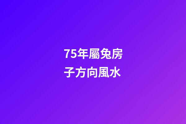 75年屬兔房子方向風水