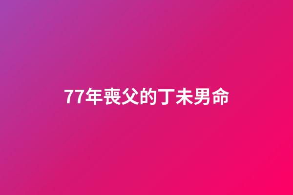 77年喪父的丁未男命