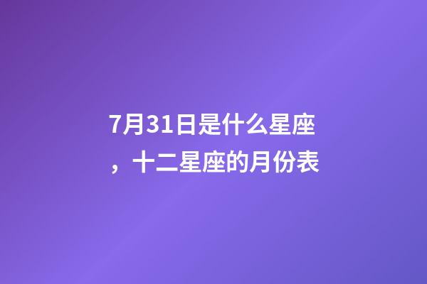 7月31日是什么星座，十二星座的月份表(星座的月份表)-第1張-觀點-玄機派