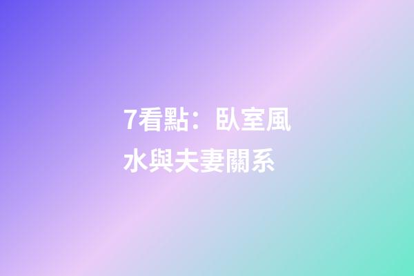 7看點：臥室風水與夫妻關系