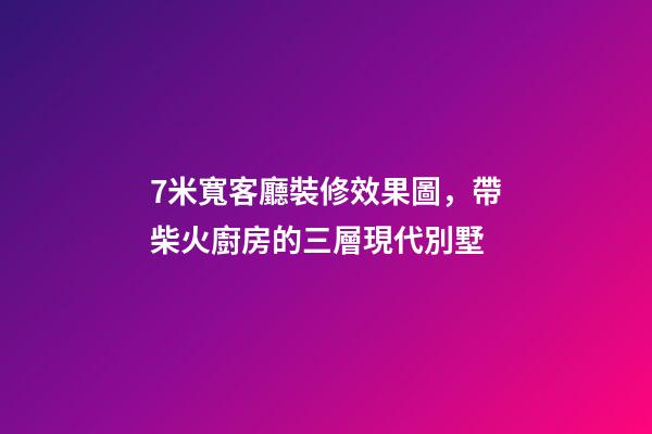 7米寬客廳裝修效果圖，帶柴火廚房的三層現代別墅-第1張-觀點-玄機派
