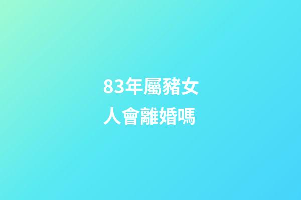 83年屬豬女人會離婚嗎