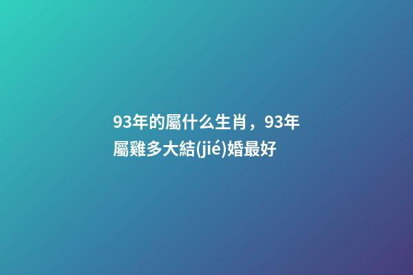 93年的屬什么生肖，93年屬雞多大結(jié)婚最好-第1張-觀點-玄機派